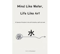 Mind Like Water, Life Like Art: 15 Japanese Principles to live with discipline, depth and calm