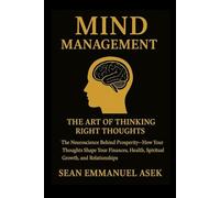 Mind Management: ART OF THINKING RIGHT THOUGHTS -The Neuroscience of Prosperity-How Your Thoughts Shape Your Finances, Health, Spiritual Growth, and Relationships