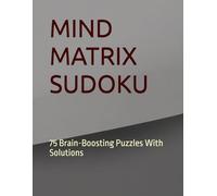 MIND MATRIX SUDOKU: 75 Brain-Boosting Puzzles With Solutions