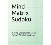 Mind Matrix Sudoku: 75 Mind-Challenging Sudoku Puzzles With Full Solutions
