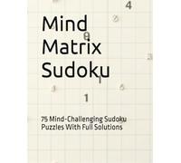 Mind Matrix Sudoku: 75 Mind-Challenging Sudoku Puzzles With Full Solutions