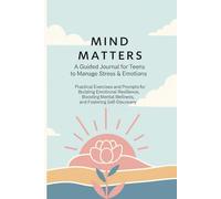 Mind Matters: A Guided Journal for Teens to Manage Stress & Emotions: Practical Exercises and Prompts for Building Emotional Resilience, Boosting Mental Wellness, and Fostering Self-Discovery
