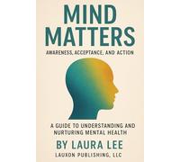 Mind Matters: Awareness, Acceptance, and Action: A Guide to Understanding and Nurturing Mental Health