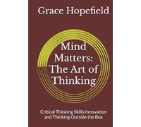 Mind Matters: The Art of Thinking: Critical Thinking Skills Innovation and Thinking Outside the Box (Over Thinking)