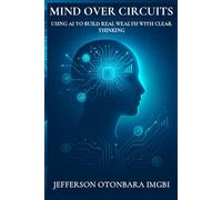 Mind Over Circuits: Using AI to Build Real Wealth with Clear Thinking