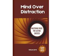 Mind Over Distraction: Mastering Focus for Lasting Success (ADHD Advantage Series: 5 Books for Adult Success & Focus Mastery)