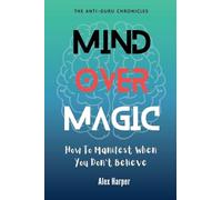 Mind Over Magic: How to Manifest When You Don't Believe: 3 (The Anti-Guru Chronicles)