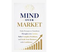 Mind Over Market: Daily Prompts to Transform Thoughts into Action, Solve Complex Problems, and Scale Your Business with Confidence