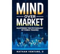 Mind Over Market: Mastering the Psychology of Forex Trading (The Forex Mastery Series)
