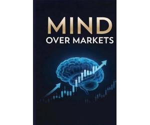 Mind Over Markets: Mastering Emotions, Risk Management, and the Psychology of Discipline in Trading (Profitable Trading Strategies)