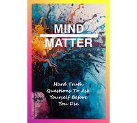 Mind Over Matter: Hard Truth Questions To Ask Yourself Before You Die