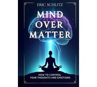 Mind Over Matter: How to Control Your Thoughts and Emotions