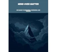 Mind Over Matter: Life Hacks To Resilience, Confidence, And Success