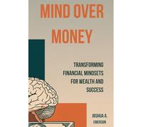 Mind Over Money: Empowering Your Financial Future: Transforming Financial Mindsets for Wealth and Success