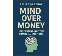 Mind Over Money: Understanding Your Financial Emotions (Money Mindset: The Power of Financial Psychology)