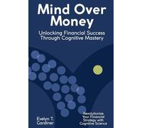 Mind Over Money: Unlocking Financial Success Through Cognitive Mastery: Revolutionize Your Financial Strategy with Cognitive Science