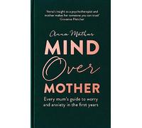 Mind Over Mother: Every mum's guide to worry and anxiety in the first years