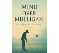 Mind Over Mulligan: A Golf Journal for Focus, reflection & Progress