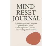 Mind Reset Journal: Quaderno guidato di 60 giorni per liberare la mente, ridurre il pensiero eccessivo e ritrovare l’equilibrio emotivo