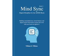 Mind Sync Digital Discipline for the ADHD Brain: Building sustainable focus, mental balance, and digital control with Notion systems that work with ... against it. (The Digital Mastery Collection)