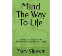 Mind The Way To Life: Awaken the mind, Heal the emotions and live with inner power.