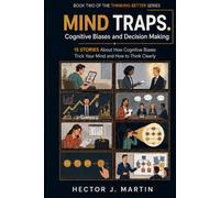 Mind Traps. Cognitive Biases and Decision Making: 15 Stories About How Your Mind Tricks You and How to Think Clearly (Thinking Better)