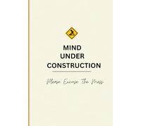 MIND UNDER CONSTRUCTION: Please Excuse The Mess