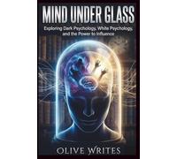 MIND UNDER GLASS: Exploring Dark Psychology, White Psychology, and the Power to Influence