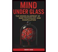 MIND UNDER GLASS: The Hidden Blueprint of Dark Psychology and Manipulation