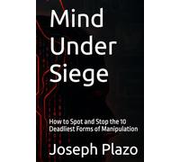Mind Under Siege: How to Spot and Stop the 10 Deadliest Forms of Manipulation