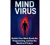 Mind Virus: How to Unplug Your Brain from the Matrix: Reclaim Your Mind, Break the Programming, and See the World as It Truly Is