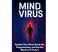 Mind Virus: How to Unplug Your Brain from the Matrix: Reclaim Your Mind, Break the Programming, and See the World as It Truly Is