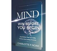 Mind: Win Before You Begin: Small Shifts That Turn Daily Choices into Lasting Victories