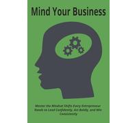 Mind Your Business: Master the Essential Mindset Shifts Every Entrepreneur Needs to Lead Confidently, Act Boldly, and Win Consistently