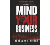 MIND YOUR BUSINESS: YOUR MIND IS THE COMPANY. YOUR LIFE IS THE PRODUCT. ACT LIKE IT.