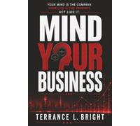 MIND YOUR BUSINESS: YOUR MIND IS THE COMPANY. YOUR LIFE IS THE PRODUCT. ACT LIKE IT.