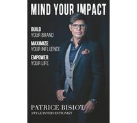 MIND YOUR IMPACT: Build Your Brand. Maximize Your Influence. Empower Your Life. (Patrice Bisiot - Image Strategist)