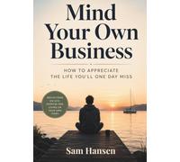 Mind Your Own Business: How to Appreciate the Life You’ll One Day Miss