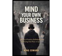 Mind Your Own Business: The Art of Positive Selfishness and Protecting Your Peace in Life