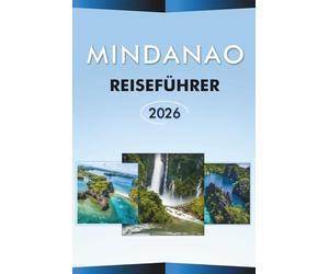 MINDANAO REISEFÜHRER 2026: Entdecken Sie die südlichen Philippinen, Attraktionen, Strände, versteckte Perlen, beste Städte, lokale Küche, Karten, ... und praktische Tipps für jeden Reisenden.