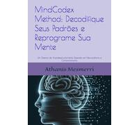 MindCodex Method™ : Decodifique Seus Padrões e Reprograme Sua Mente: Um Sistema de Autodesenvolvimento Baseado em Neurociência e Comportamento