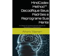 MindCodex Method™ : Decodifique Seus Padrões e Reprograme Sua Mente: Um Sistema de Autodesenvolvimento Baseado em Neurociência e Comportamento