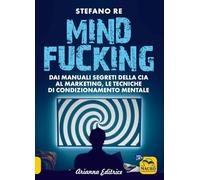 Mindfucking. Dai manuali segreti della CIA al marketing, le tecniche di condizionamento mentale (Un' altra storia)