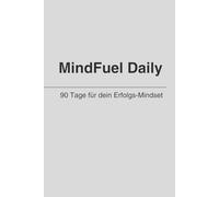 MindFuel Daily - 90 Tage für dein Erfolgs-Mindset: Dein tägliches Erfolgsjournal für Motivation, Fokus und persönliche Entwicklung