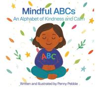 Mindful ABCs An Alphabet of Kindness and Calm: An ABC Picture Book of Mindfulness, Gratitude, and Caring for Others (The Mindful Kids Series)