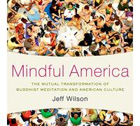 MINDFUL AMERICA C: The Mutual Transformation of Buddhism Meditation and American Culture