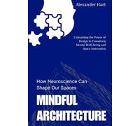 Mindful Architecture: How Neuroscience Can Shape Our Spaces: Unleashing the Power of Design to Transform Mental Well-being and Space Innovation