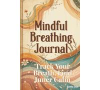 Mindful Breathing Journal: Track Your Breath, Find Inner Calm - A Guided Daily Tracker for Stress Relief, Emotional Balance & Self-Care