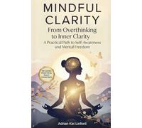 MINDFUL CLARITY: From Overthinking to Inner Clarity - A Practical Path to Self-Awareness and Mental Freedom