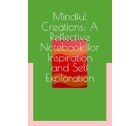 Mindful Creations: A Reflective Notebook for Inspiration and Self-Exploration: Unlock Your Creative Potential and Cultivate Mindfulness with this Beautifully Designed Journal